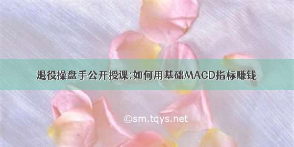 退役操盘手公开授课:如何用基础MACD指标赚钱