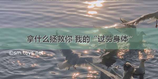 拿什么拯救你 我的“过劳身体”