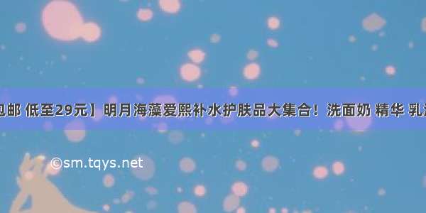 【全国包邮 低至29元】明月海藻爱熙补水护肤品大集合！洗面奶 精华 乳液 霜 隔离