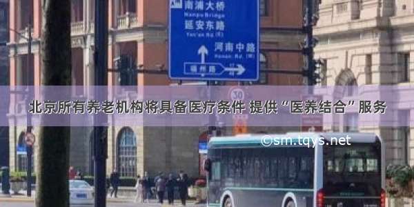 北京所有养老机构将具备医疗条件 提供“医养结合”服务
