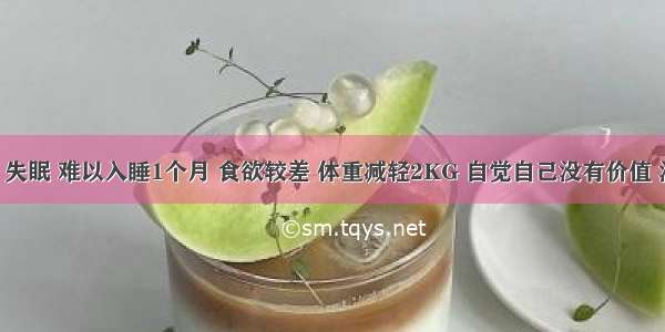 女 26岁 失眠 难以入睡1个月 食欲较差 体重减轻2KG 自觉自己没有价值 没人关心