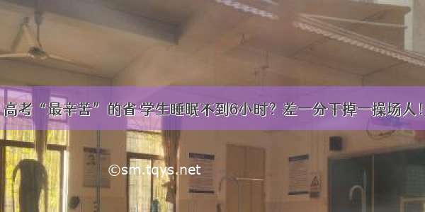 高考“最辛苦”的省 学生睡眠不到6小时？差一分干掉一操场人！