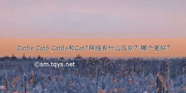 Cat5e Cat6 Cat6a和Cat7网线有什么区别？哪个更好？