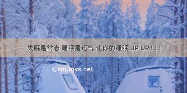 失眠是常态 睡眠是运气 让你的睡眠 UP UP ! ! !