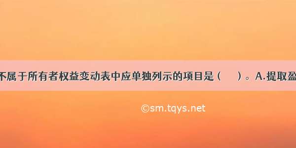 下列各项中不属于所有者权益变动表中应单独列示的项目是（　　）。A.提取盈余公积B.库