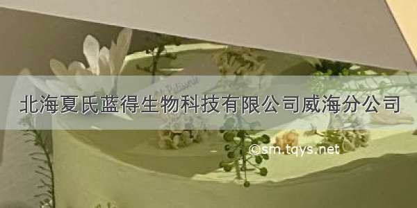 北海夏氏蓝得生物科技有限公司威海分公司