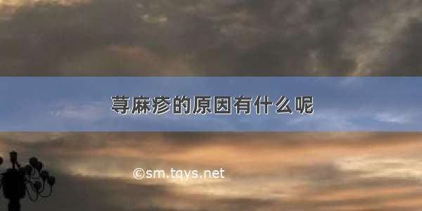 荨麻疹的原因有什么呢