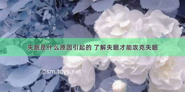 失眠是什么原因引起的 了解失眠才能攻克失眠