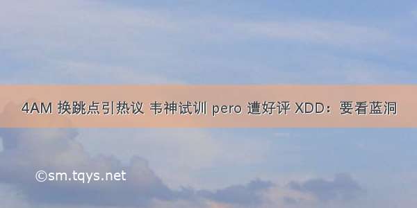 4AM 换跳点引热议 韦神试训 pero 遭好评 XDD：要看蓝洞