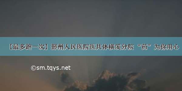 【最多跑一次】鄞州人民医院医共体横溪分院 “药”为你用心​