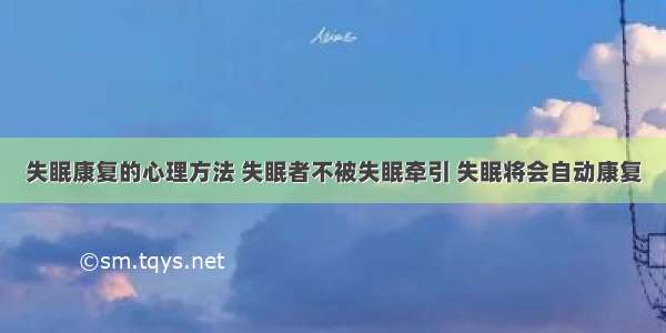 失眠康复的心理方法 失眠者不被失眠牵引 失眠将会自动康复