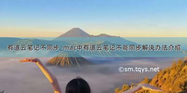 有道云笔记不同步_mac中有道云笔记不能同步解决办法介绍