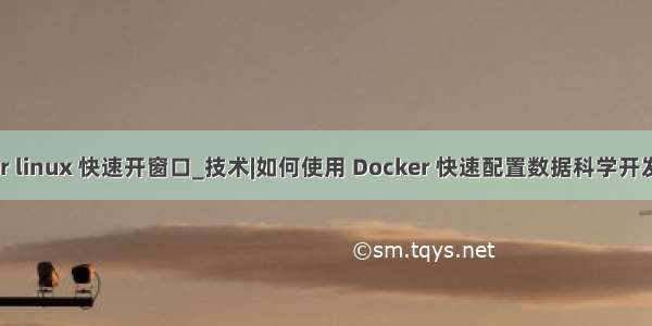 docker linux 快速开窗口_技术|如何使用 Docker 快速配置数据科学开发环境？