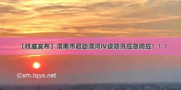 【权威发布】渭南市启动渭河Ⅳ级防汛应急响应！！！