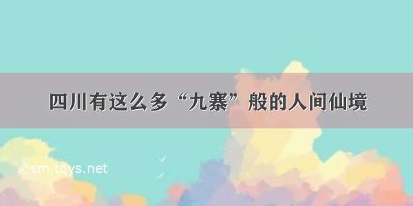 四川有这么多“九寨”般的人间仙境