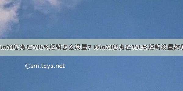 Win10任务栏100%透明怎么设置？Win10任务栏100%透明设置教程