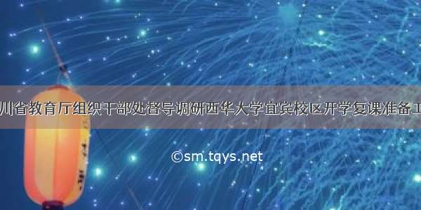 四川省教育厅组织干部处督导调研西华大学宜宾校区开学复课准备工作