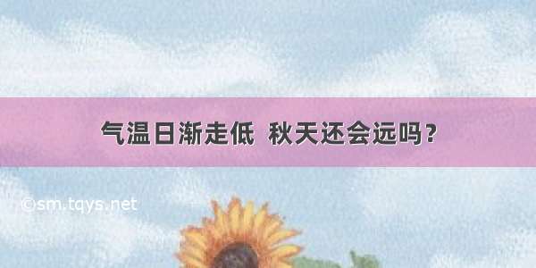 气温日渐走低  秋天还会远吗？