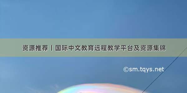 资源推荐丨国际中文教育远程教学平台及资源集锦