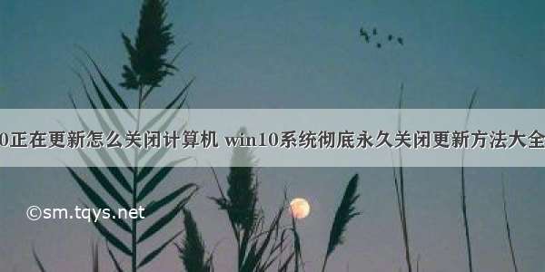 笔记本win10正在更新怎么关闭计算机 win10系统彻底永久关闭更新方法大全_联想戴尔笔