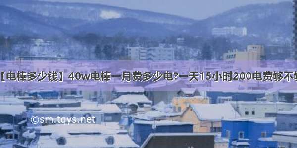 【电棒多少钱】40w电棒一月费多少电?一天15小时200电费够不够?