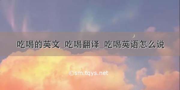 吃喝的英文_吃喝翻译_吃喝英语怎么说