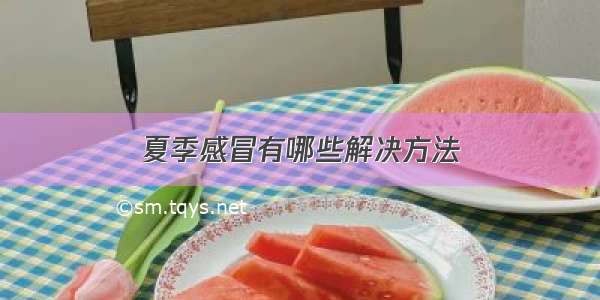 夏季感冒有哪些解决方法