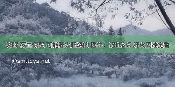 失眠 夜里惊醒 可能肝火旺烧的 医生：记住2点 肝火灭睡觉香