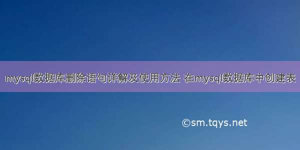 mysql数据库删除语句详解及使用方法 在mysql数据库中创建表