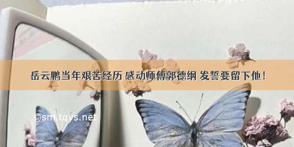 岳云鹏当年艰苦经历 感动师傅郭德纲 发誓要留下他！