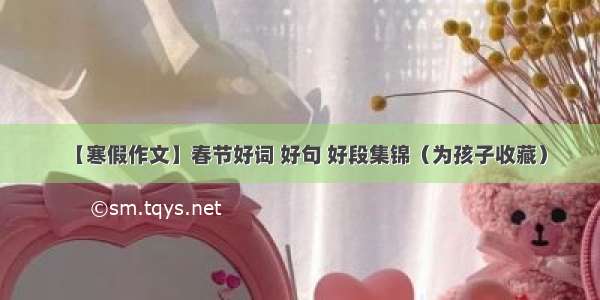 【寒假作文】春节好词 好句 好段集锦（为孩子收藏）