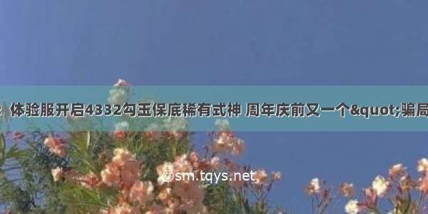 阴阳师：体验服开启4332勾玉保底稀有式神 周年庆前又一个&quot;骗局&quot;