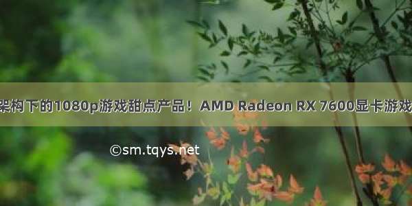 RDNA3架构下的1080p游戏甜点产品！AMD Radeon RX 7600显卡游戏性能测试