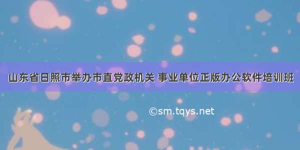 山东省日照市举办市直党政机关 事业单位正版办公软件培训班