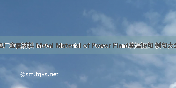 电厂金属材料 Metal Material of Power Plant英语短句 例句大全