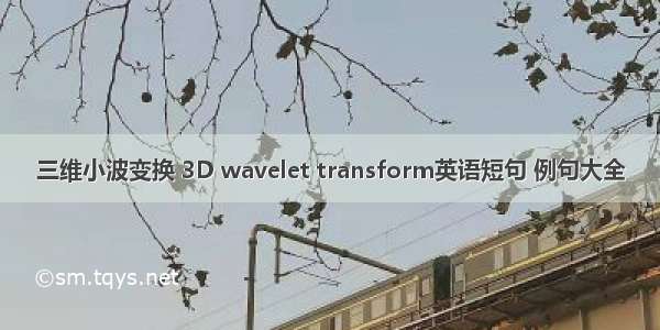 三维小波变换 3D wavelet transform英语短句 例句大全