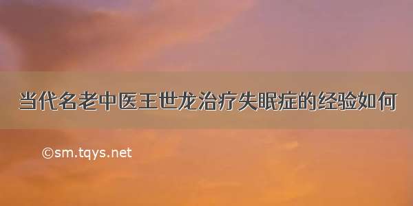 当代名老中医王世龙治疗失眠症的经验如何