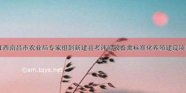 江西南昌市农业局专家组到新建县考评验收畜禽标准化养殖建设项目