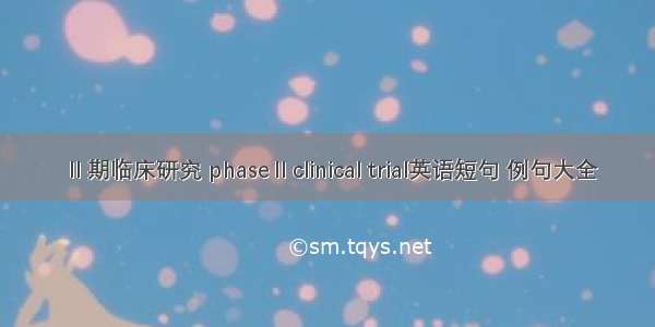 Ⅱ期临床研究 phaseⅡclinical trial英语短句 例句大全