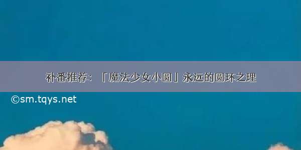 补番推荐：「魔法少女小圆」永远的圆环之理