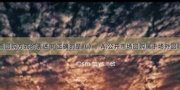 下列关于股票回购方式的表述中 正确的是（）。A.公开市场回购属于场外回购B.固定价格