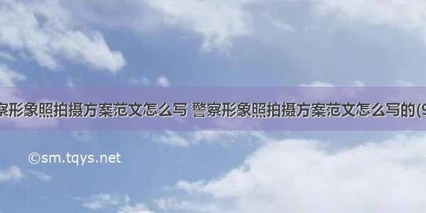 警察形象照拍摄方案范文怎么写 警察形象照拍摄方案范文怎么写的(9篇)