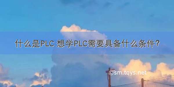 什么是PLC 想学PLC需要具备什么条件？