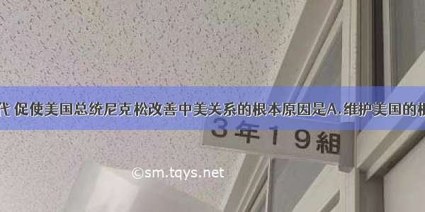 20世纪70年代 促使美国总统尼克松改善中美关系的根本原因是A.维护美国的根本利益B.联