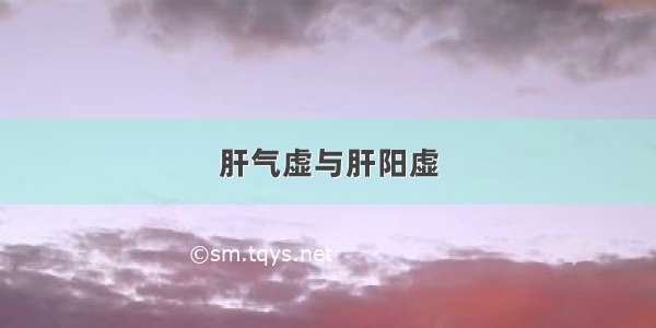 肝气虚与肝阳虚