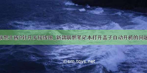 联想主板9针开关接线图_新款联想笔记本打开盖子自动开机的问题