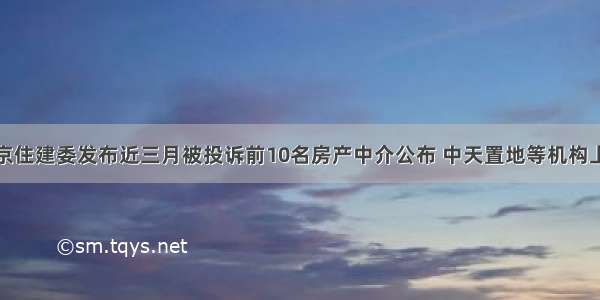 北京住建委发布近三月被投诉前10名房产中介公布 中天置地等机构上榜