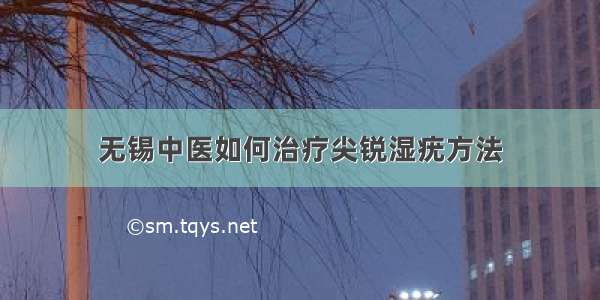 无锡中医如何治疗尖锐湿疣方法