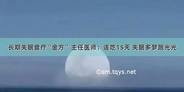 长期失眠食疗“金方” 主任医师：连吃15天 失眠多梦跑光光