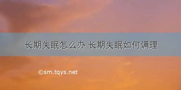 长期失眠怎么办 长期失眠如何调理